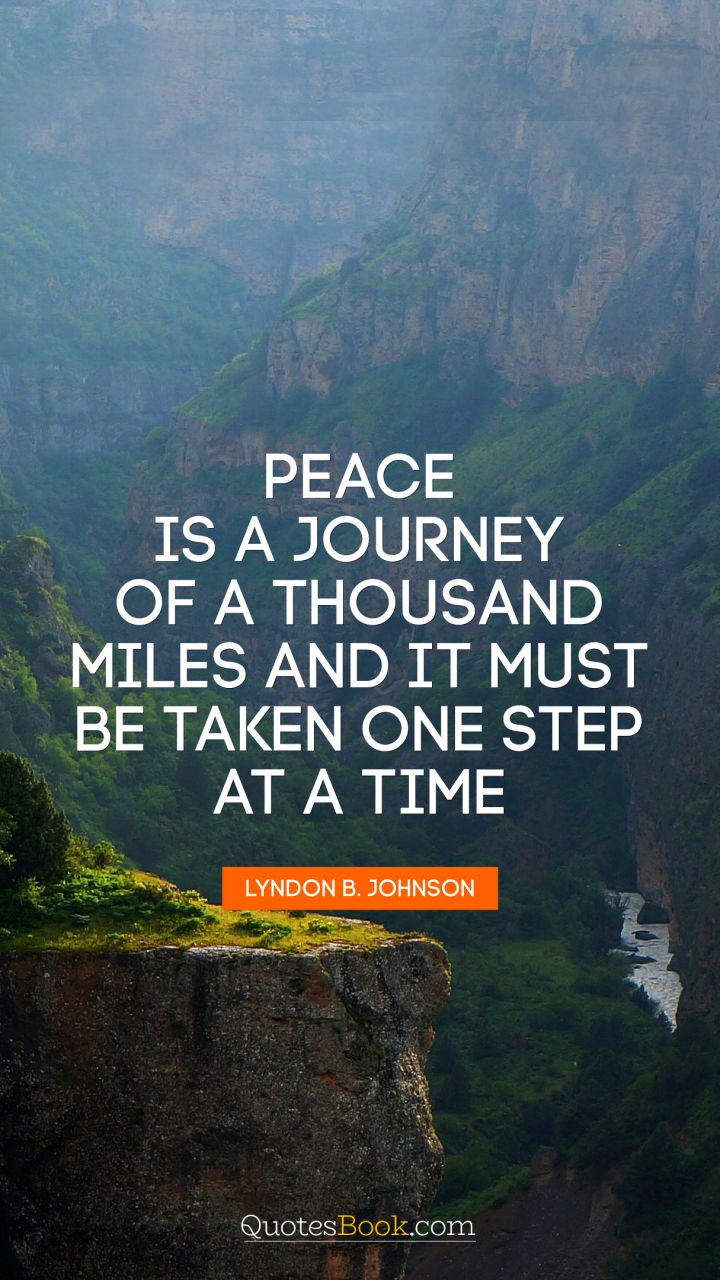 Peace is a journey of a thousand miles and it must be taken one step at a time. - Quote by Lyndon Baines Johnson
