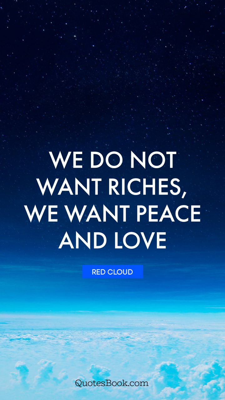 We do not want riches, we want peace and love. - Quote by Red ...