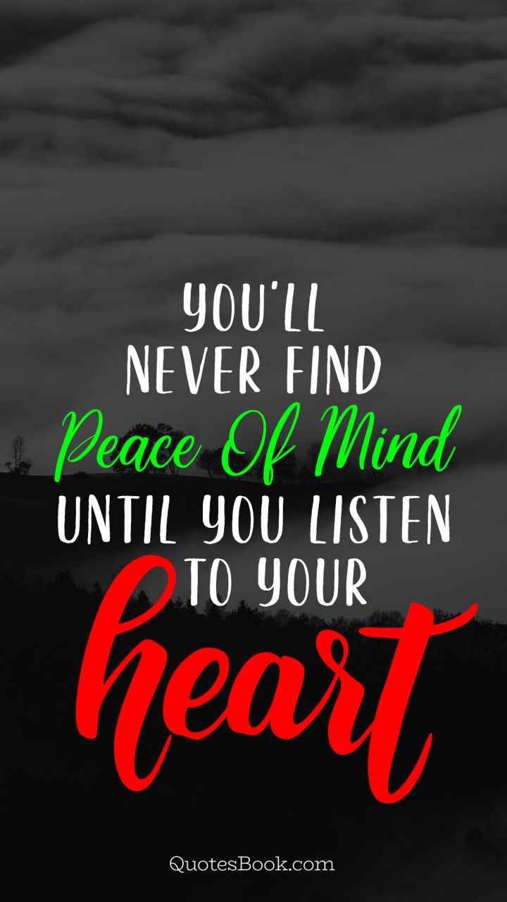 You'll never find peace of mind until you listen to your heart