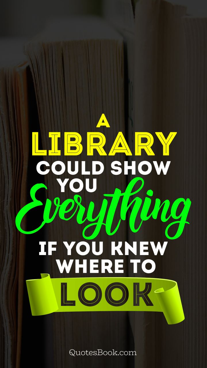 A library could show you everything if you knew where to look. - Quote by Pat Conroy