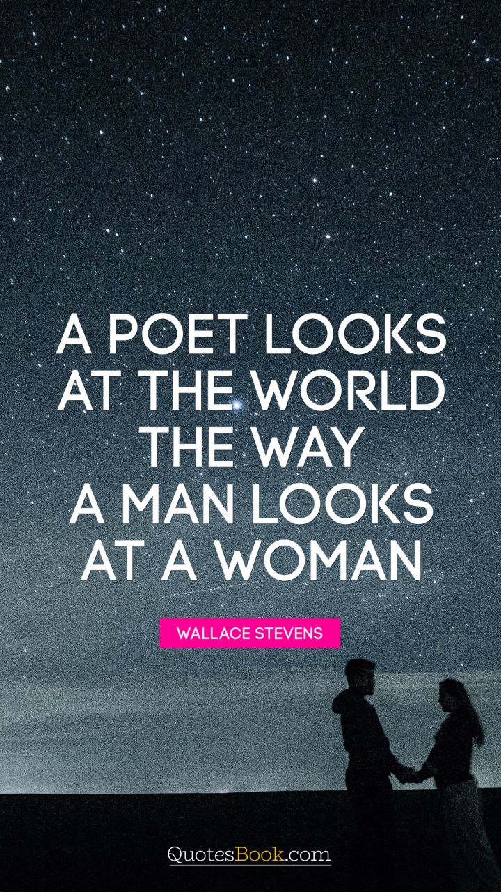 A poet looks at the world the way a man looks at a woman. - Quote by Wallace Stevens