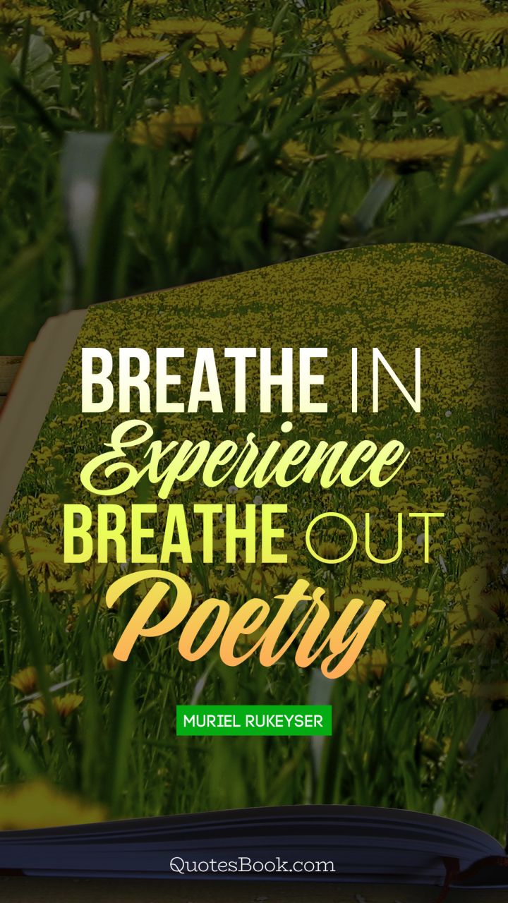 Breathe in experience breathe out poetry. - Quote by Muriel Rukeyser