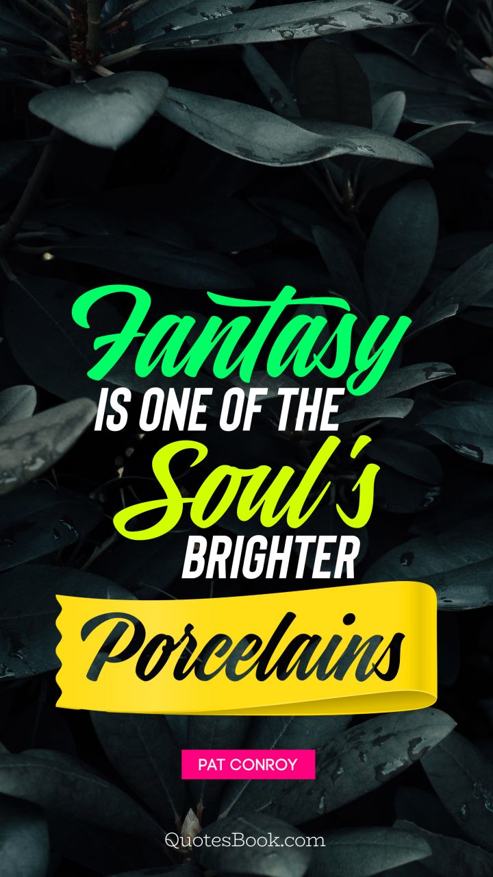 Fantasy is one of the soul's brighter porcelains