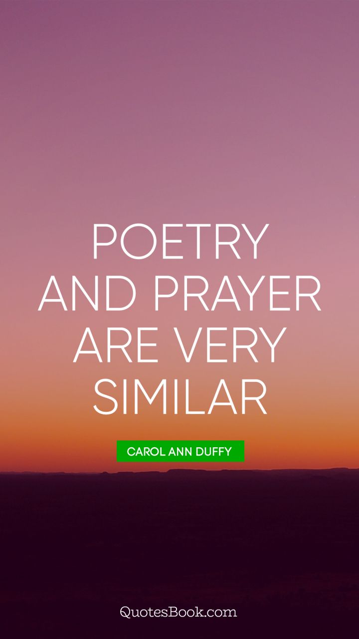 Poetry and prayer are very similar. - Quote by Carol Ann Duffy