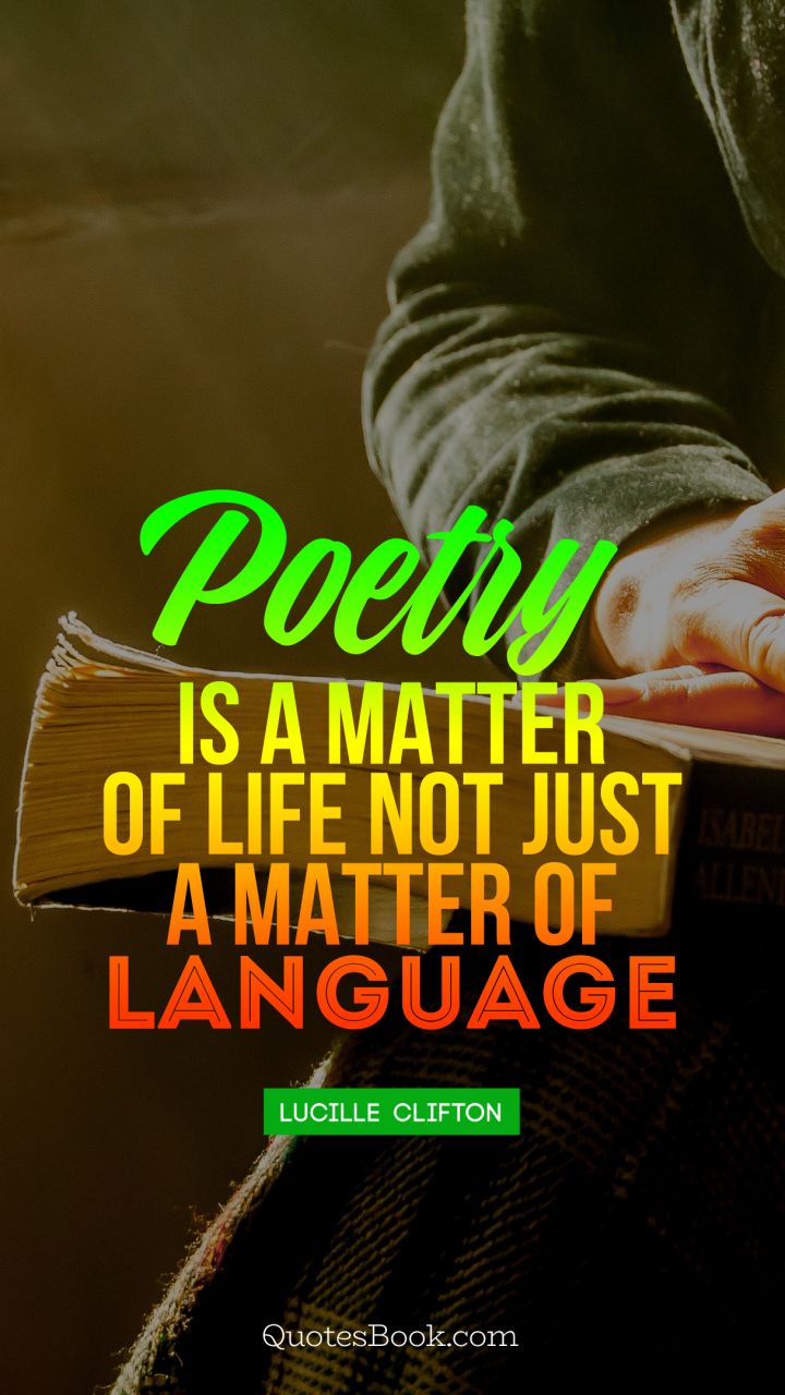 Poetry is a matter of life not just a matter of language. - Quote by Lucille  Clifton