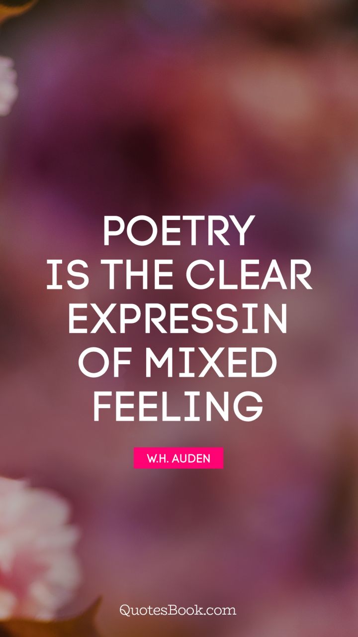 Poetry is the clear expressin of mixed feeling. - Quote by W. H. Auden