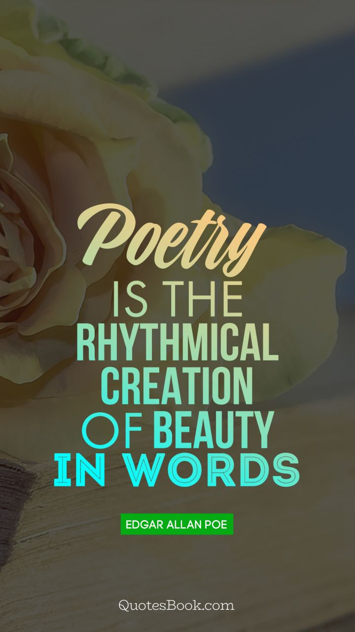 Poetry is the rhythmical creation of beauty in words. - Quote by Edgar Allan Poe