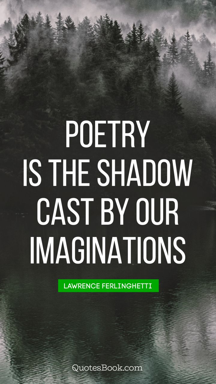 Poetry is the shadow cast by our imaginations. - Quote by Lawrence Ferlinghetti