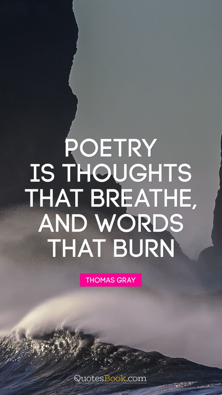 Poetry is thoughts that breathe, and words that burn. - Quote by Thomas Gray