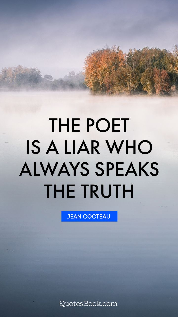 The poet is a liar who always speaks the truth. - Quote by Jean Cocteau