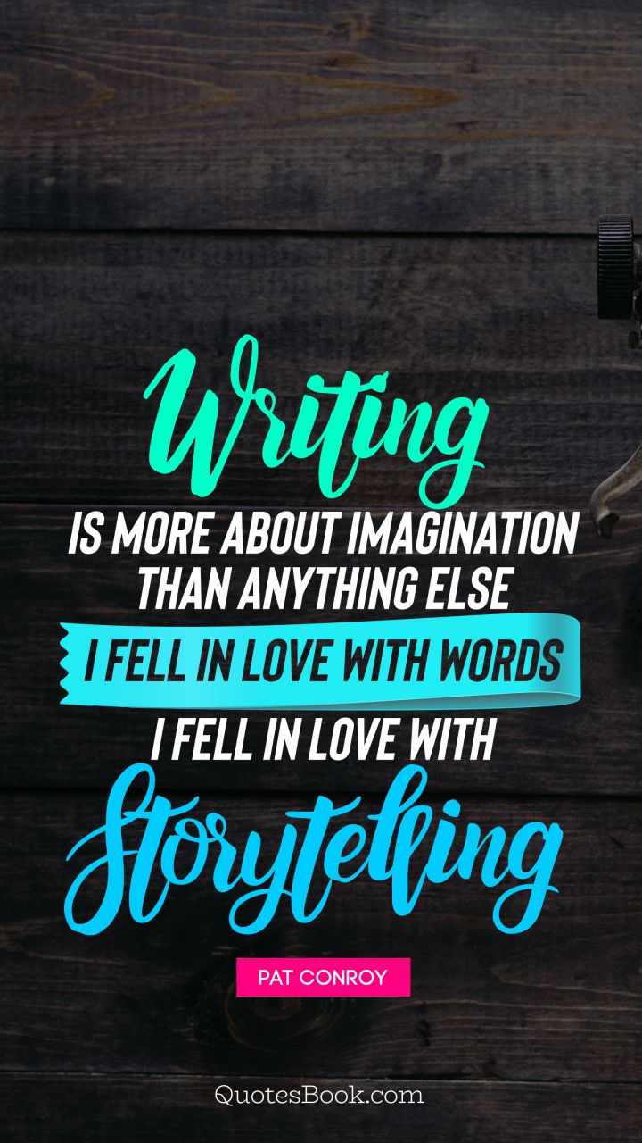 Writing is more about imagination than anything else I fell in love with words I fell in love with storytelling. - Quote by Pat Conroy