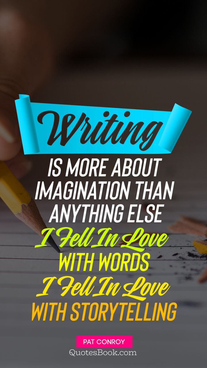 Writing is more about imagination than anything else I fell in love with words I fell in love with storytelling. - Quote by Pat Conroy