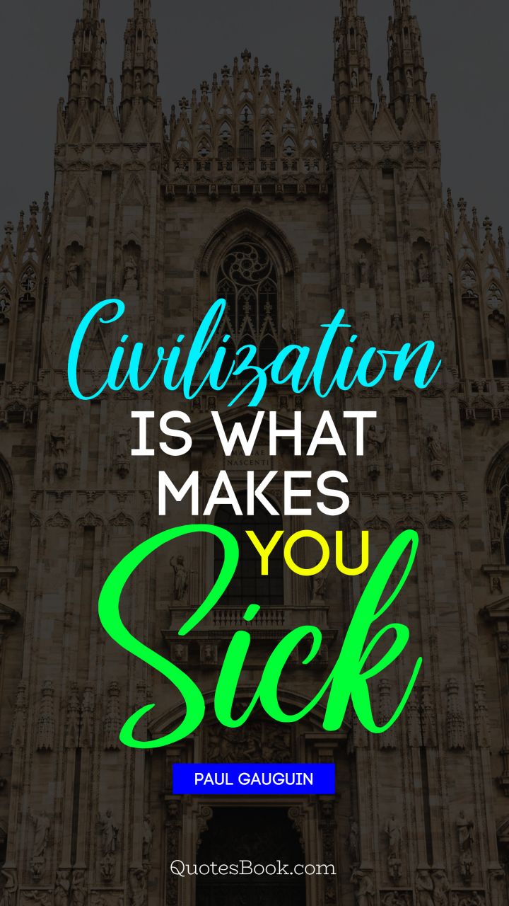 Civilization is what makes you sick. - Quote by Paul Gauguin