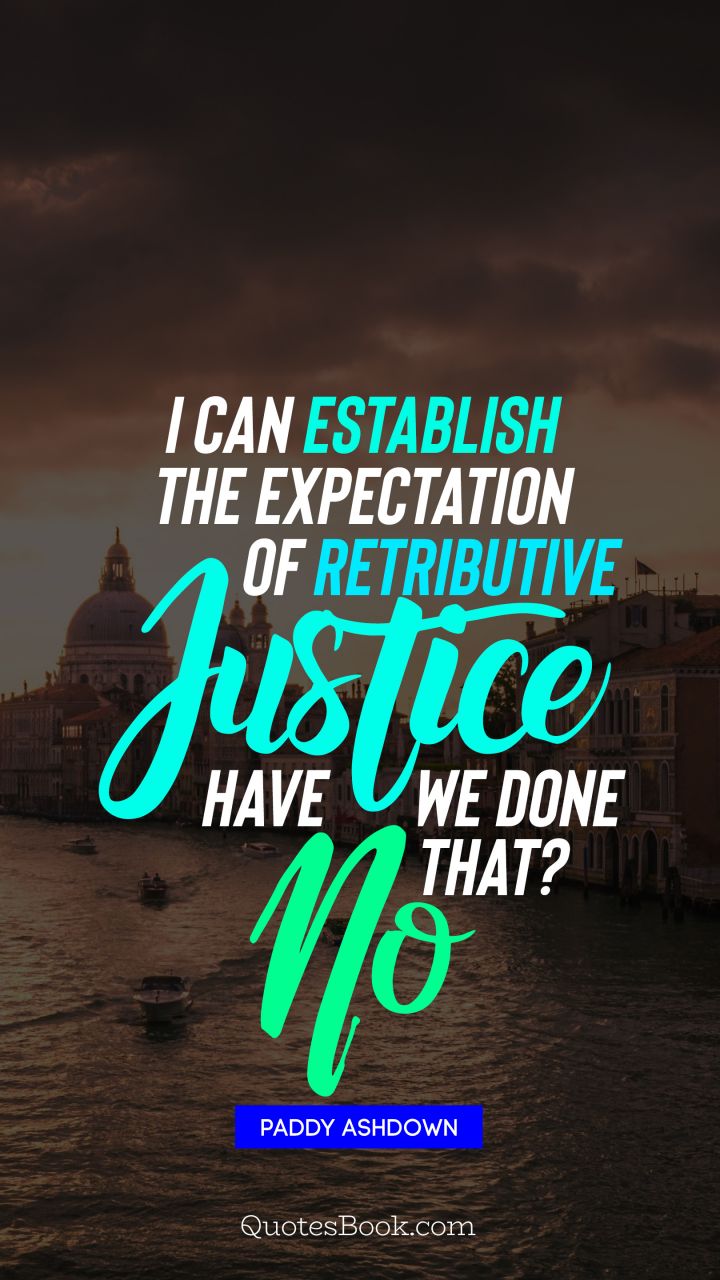 I can establish the expectation of retributive justice. Have we done that? No. - Quote by Paddy Ashdown