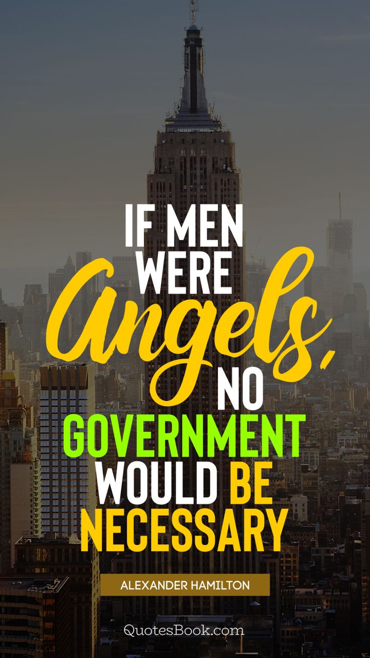 If men were angels, no government would be necessary. - Quote by Alexander Hamilton