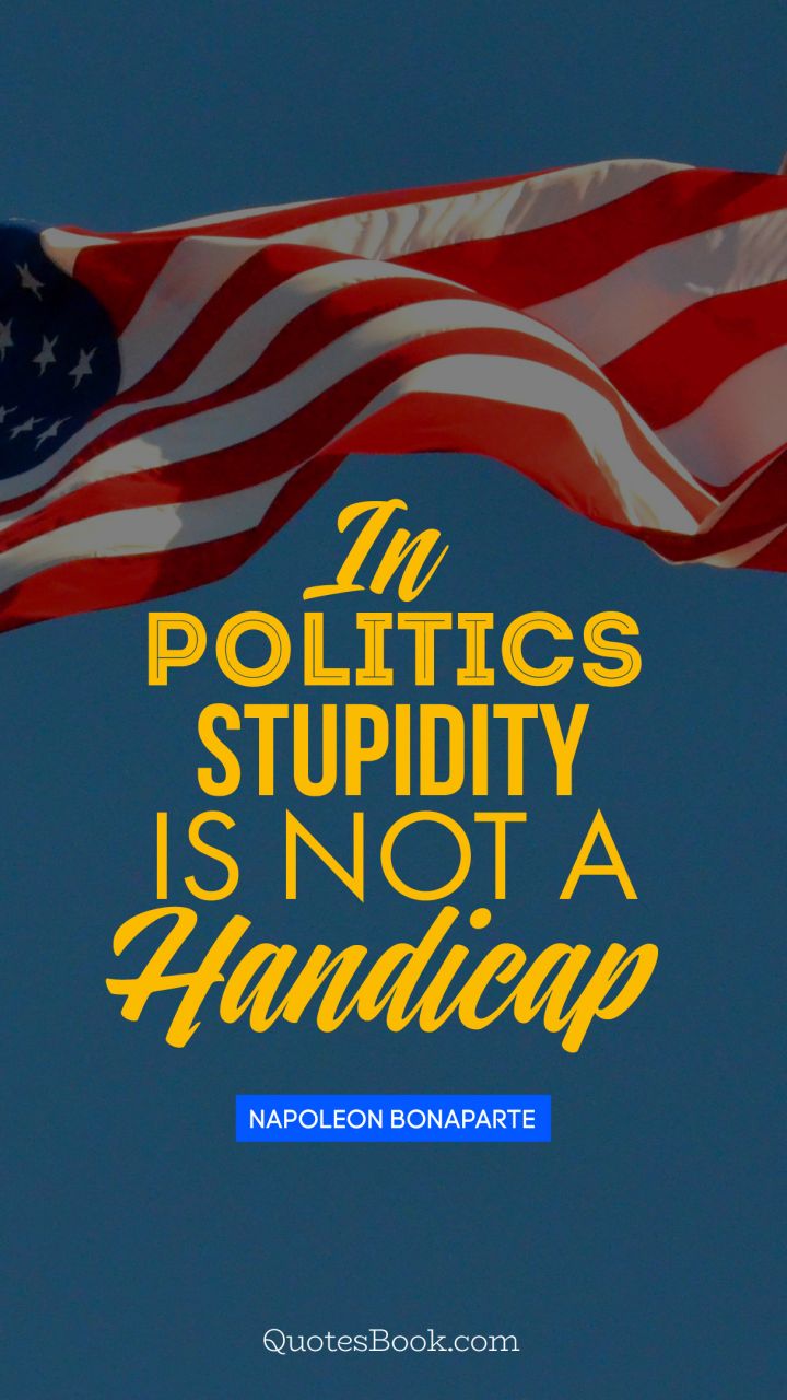 In politics stupidity is not a handicap. - Quote by Napoleon Bonaparte