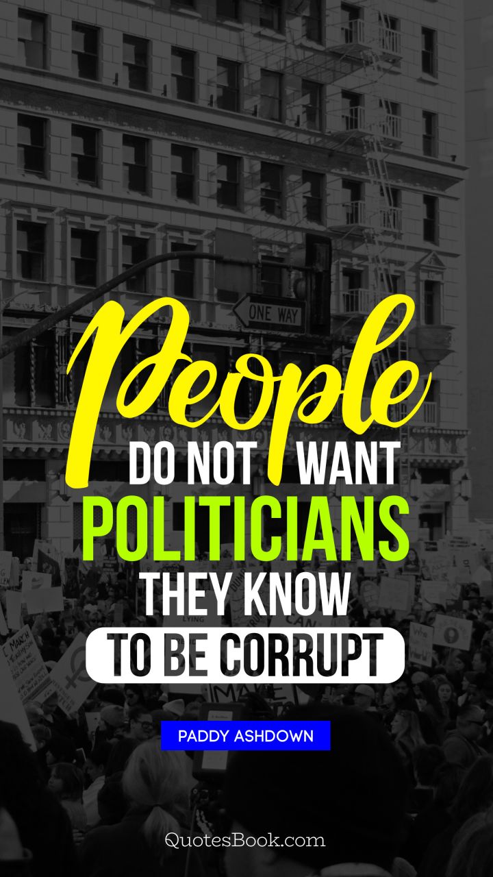 People do not want politicians they know to be corrupt. - Quote by Paddy Ashdown