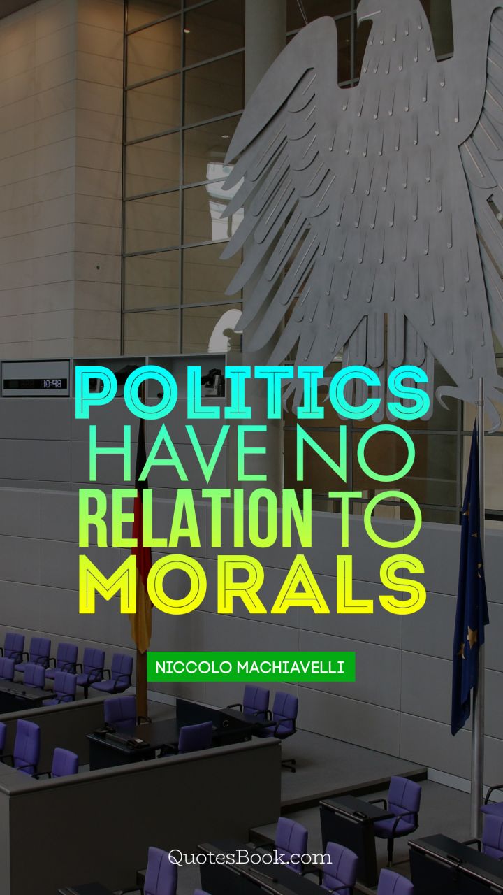 Politics have no relation to morals. - Quote by Niccolo Machiavelli