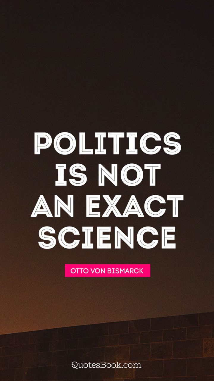 Politics is not an exact science. - Quote by Otto von Bismarck