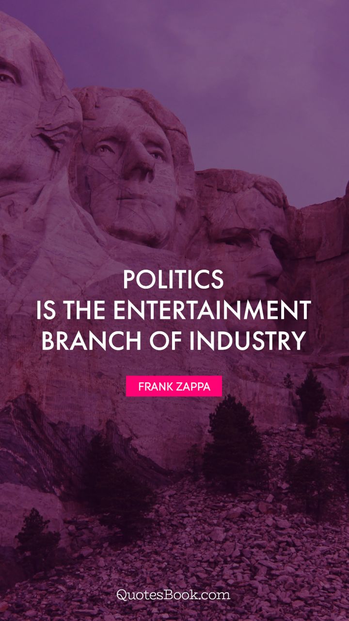 Politics is the entertainment branch of industry. - Quote by Frank Zappa