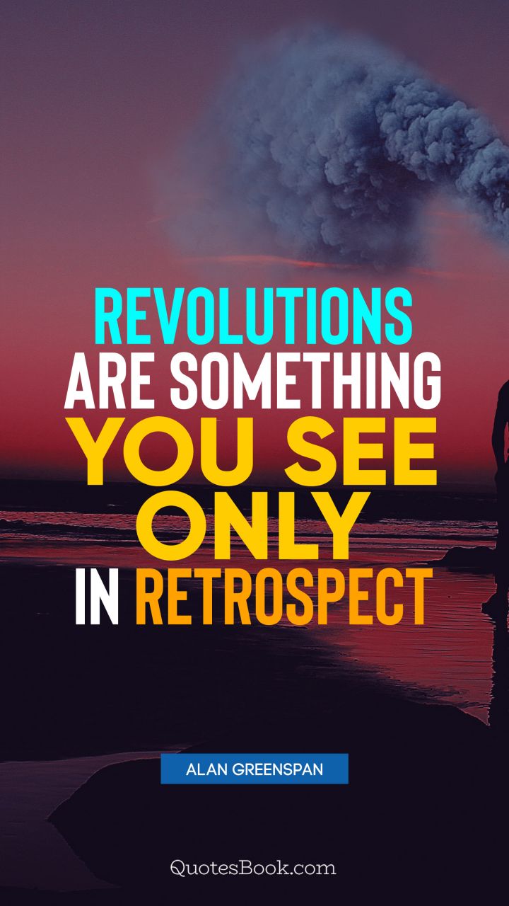 Revolutions are something you see only in retrospect. - Quote by Alan Greenspan