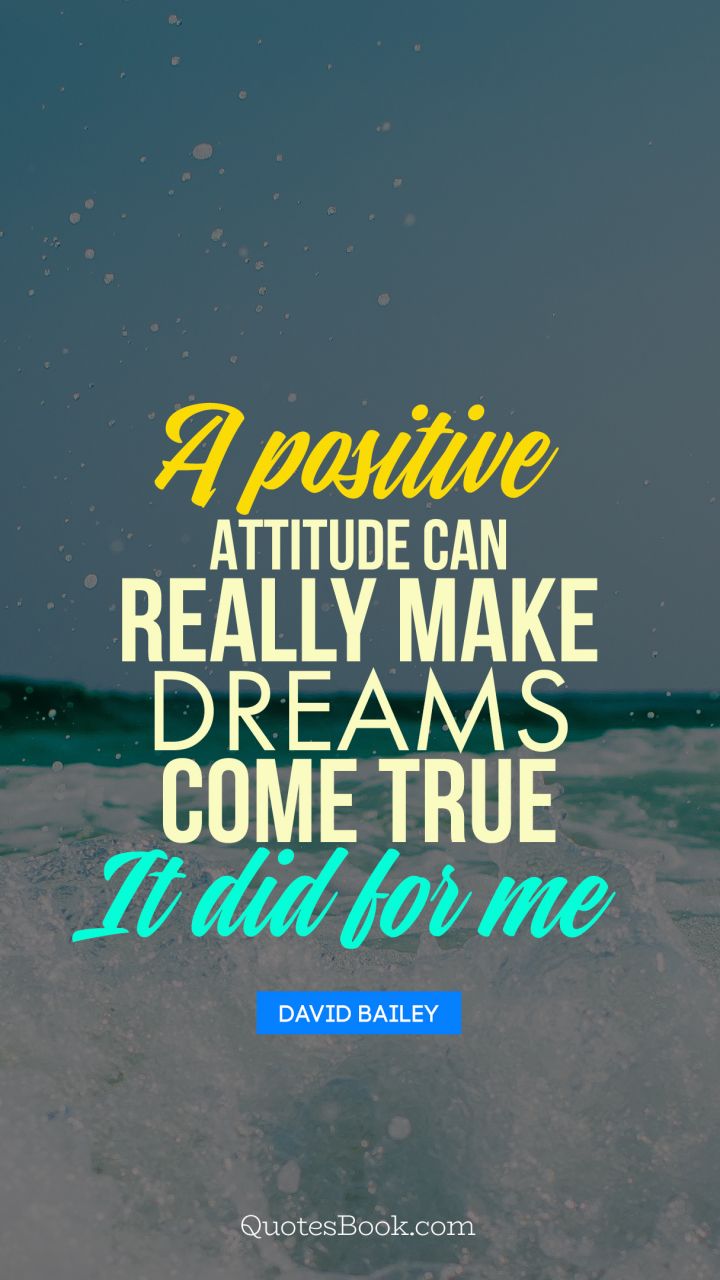 A positive attitude can really make dreams come true - it did for me. - Quote by David Bailey
