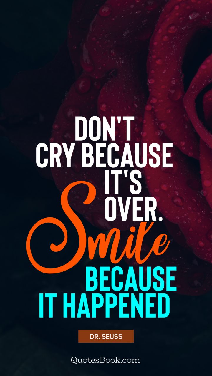 Don't cry because it's over. Smile because it happened. - Quote by Dr. Seuss