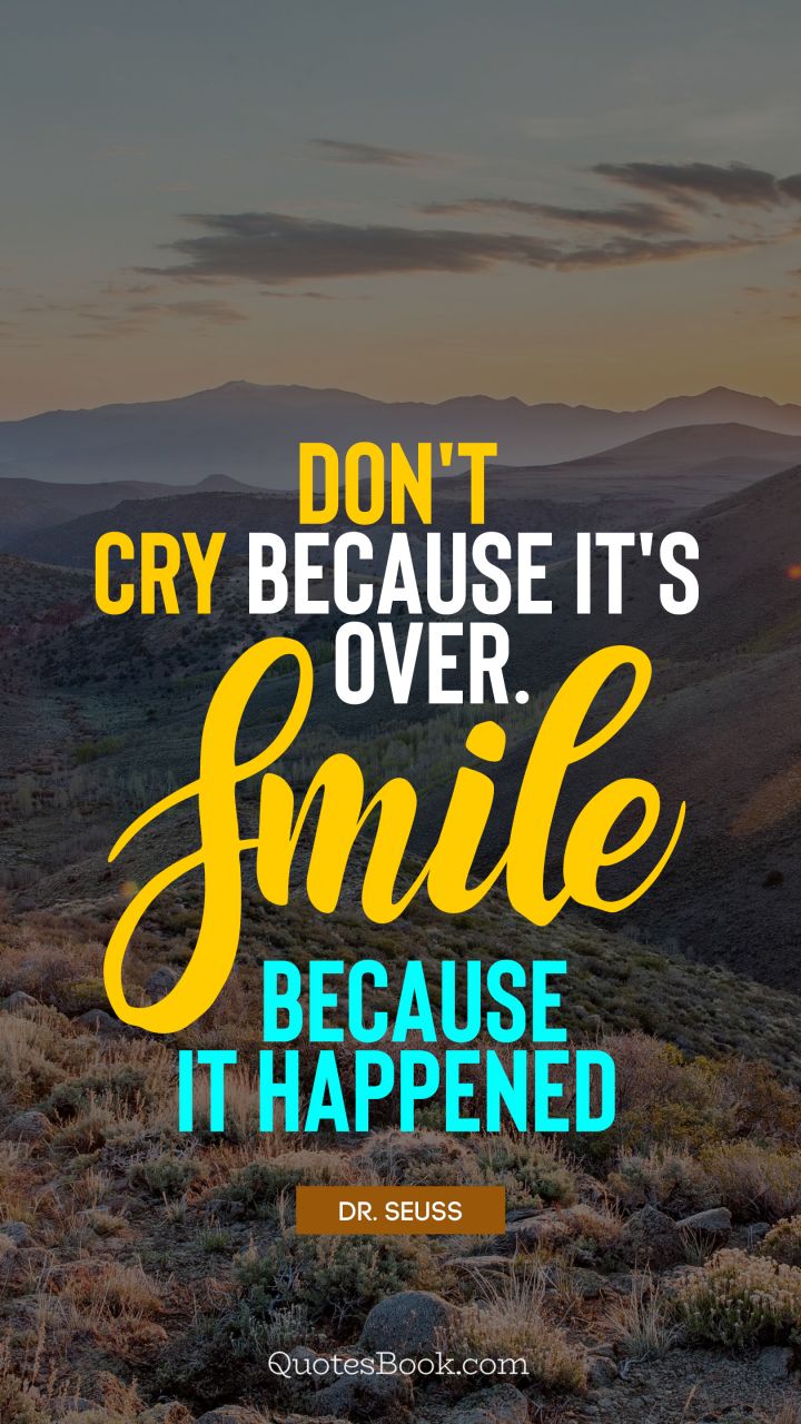 Don't cry because it's over. Smile because it happened. - Quote by Dr. Seuss