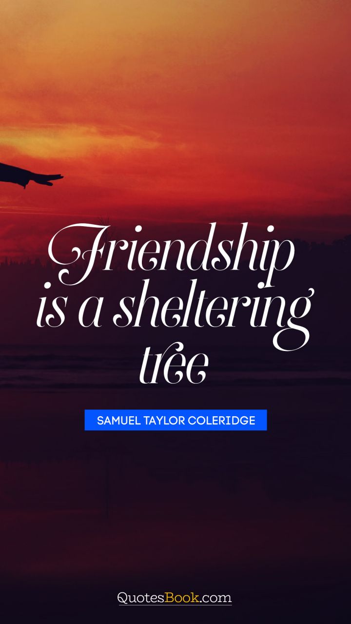 Friendship is a sheltering tree. - Quote by Samuel Taylor Coleridge