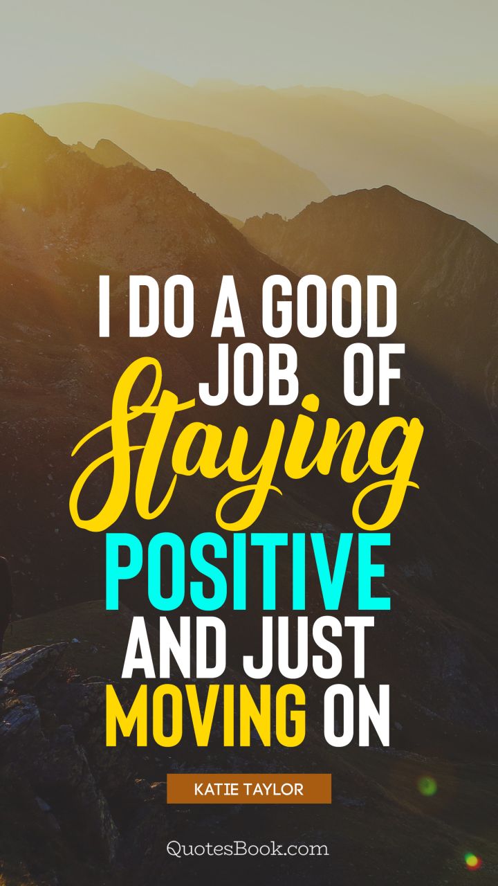 I do a good job of staying positive and just moving on. - Quote by Katie Taylor