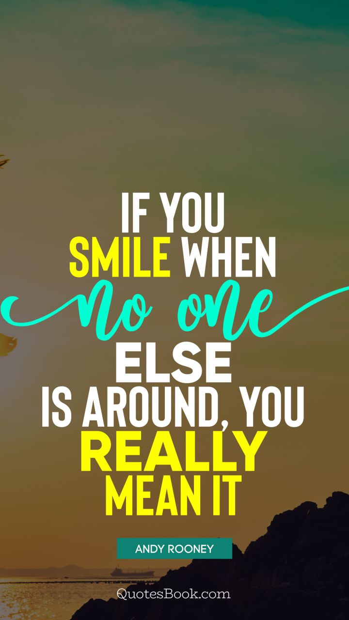 If you smile when no one else is around, you really mean it. - Quote by Andy Rooney