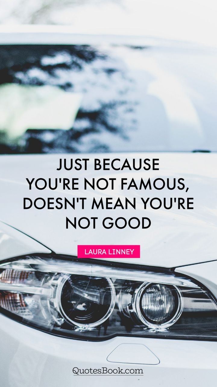Just because you're not famous, doesn't mean you're not good. - Quote by Laura Linney