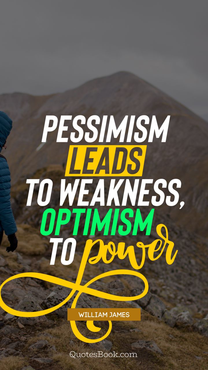 Pessimism leads to weakness, optimism to power. - Quote by William