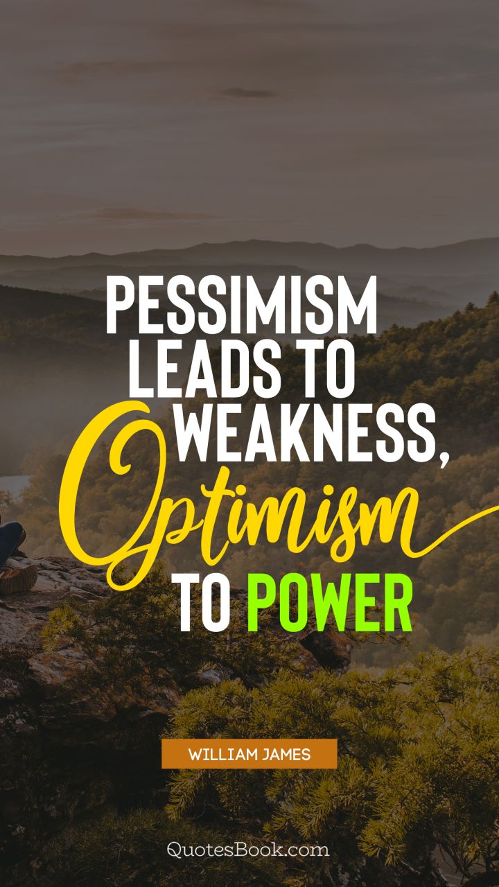Pessimism leads to weakness, optimism to power. - Quote by William James