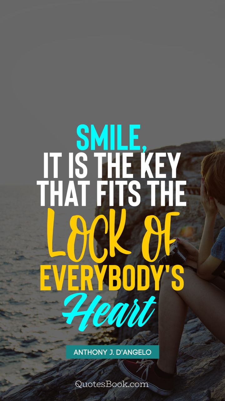 Smile, it is the key that fits the lock of everybody's heart. - Quote by Anthony J. D'Angelo