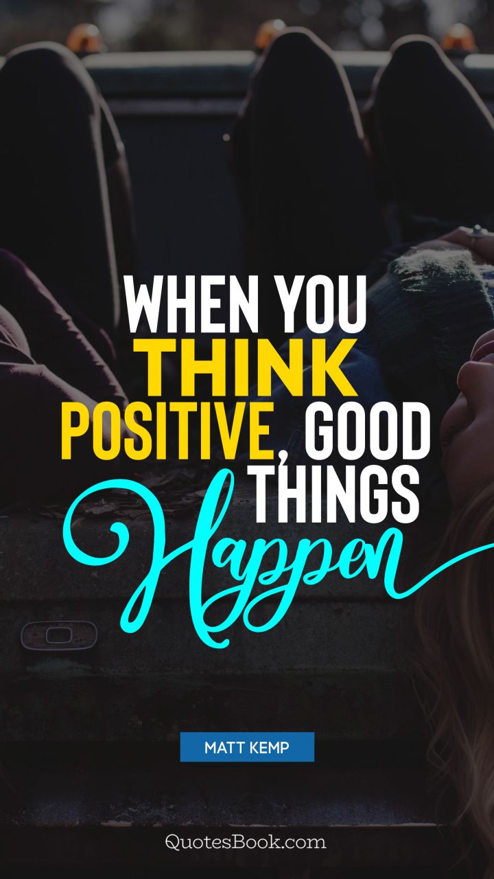 When you think positive, good things happen. - Quote by Matt Kemp