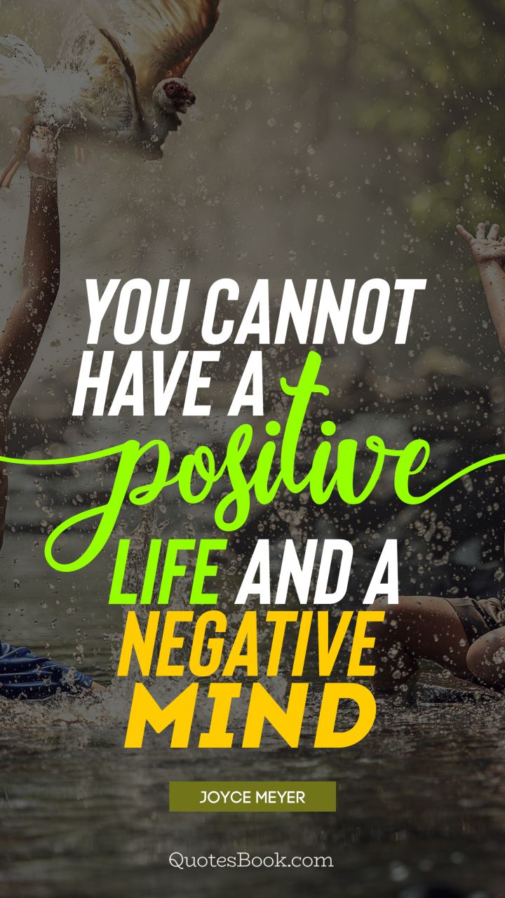 You cannot have a positive life and a negative mind. - Quote by Joyce Meyer
