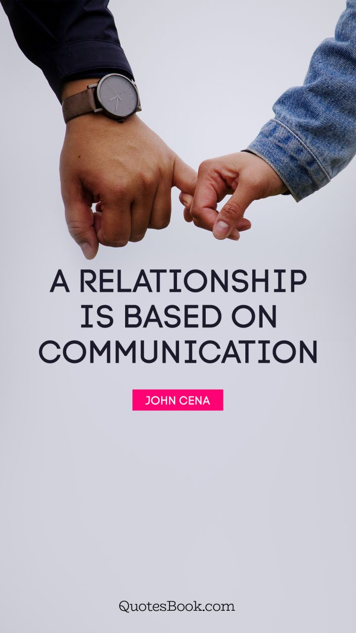 A relationship is based on communication. - Quote by John Cena