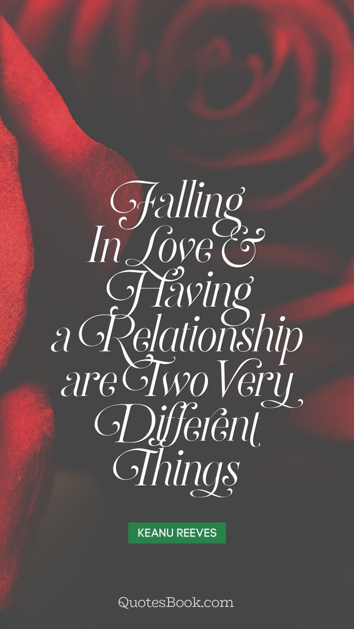 Falling in love and having a relationship are two very different things. - Quote by Keanu Reeves