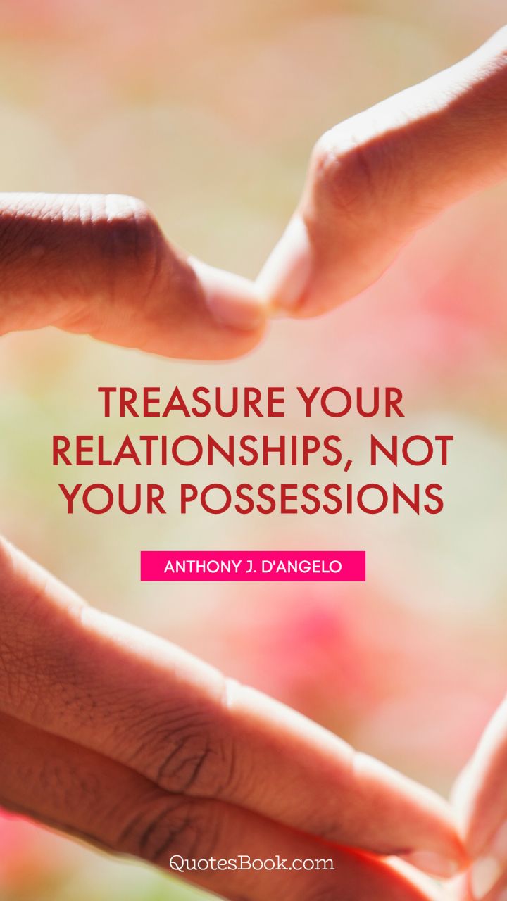 Treasure your relationships, not your possessions. - Quote by Anthony J. D'Angelo