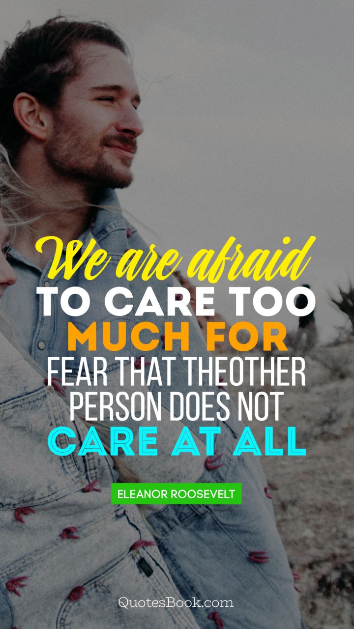 We are afraid to care too much, for fear that the other person does not care at all. - Quote by Eleanor Roosevelt