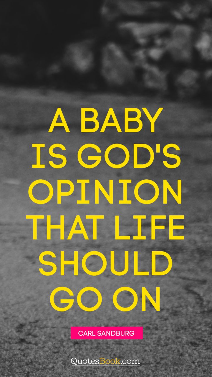 A baby is God's opinion that life should go on. - Quote by Carl Sandburg
