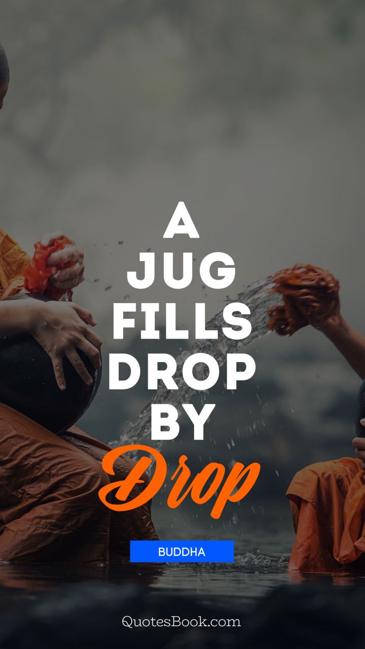 A jug fills drop by drop. - Quote by Buddha