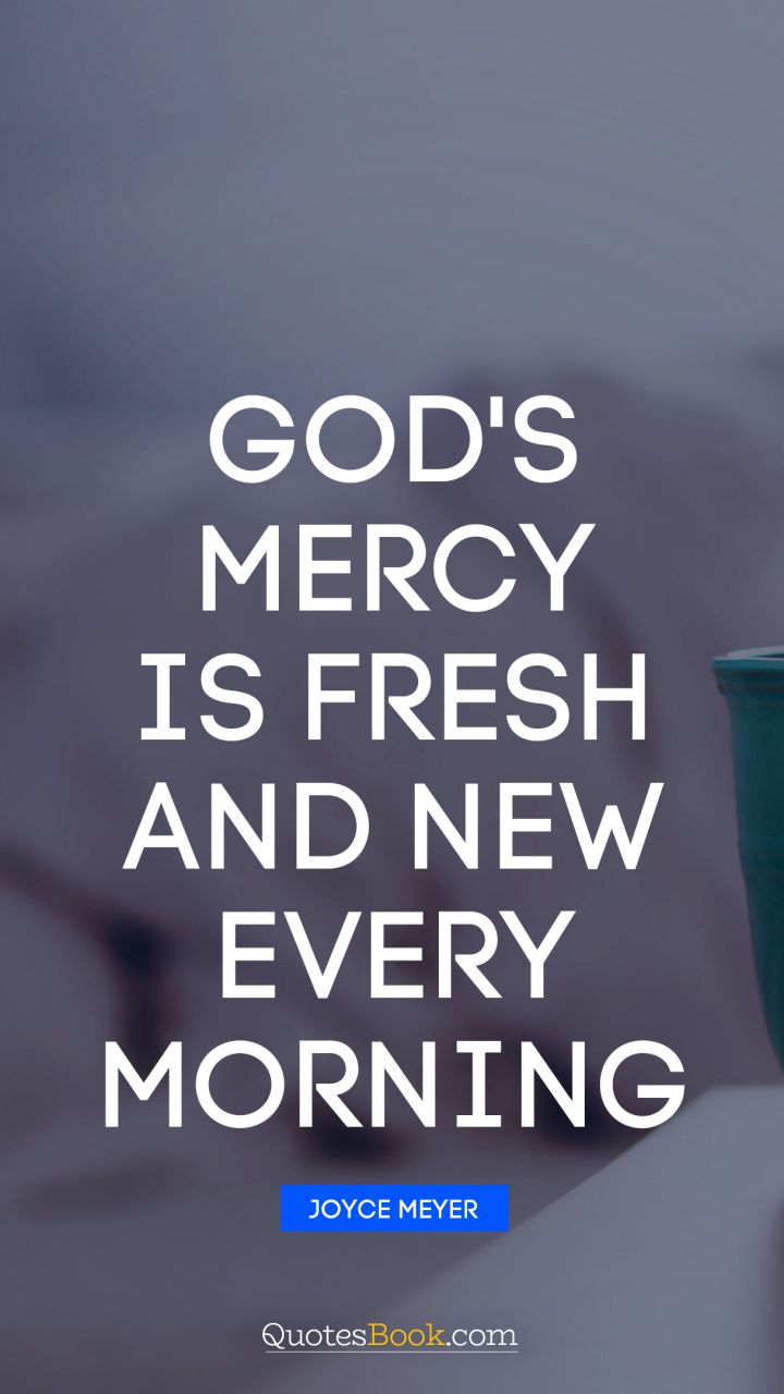 God's mercy is fresh and new every morning. - Quote by Joyce Meyer