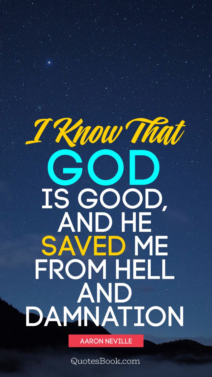 I know that God is good, and he saved me from hell and damnation. - Quote by Aaron Neville