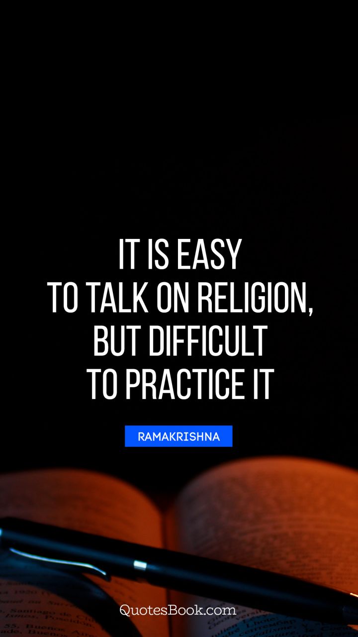 It is easy to talk on religion, but difficult to practice it. - Quote by Ramakrishna
