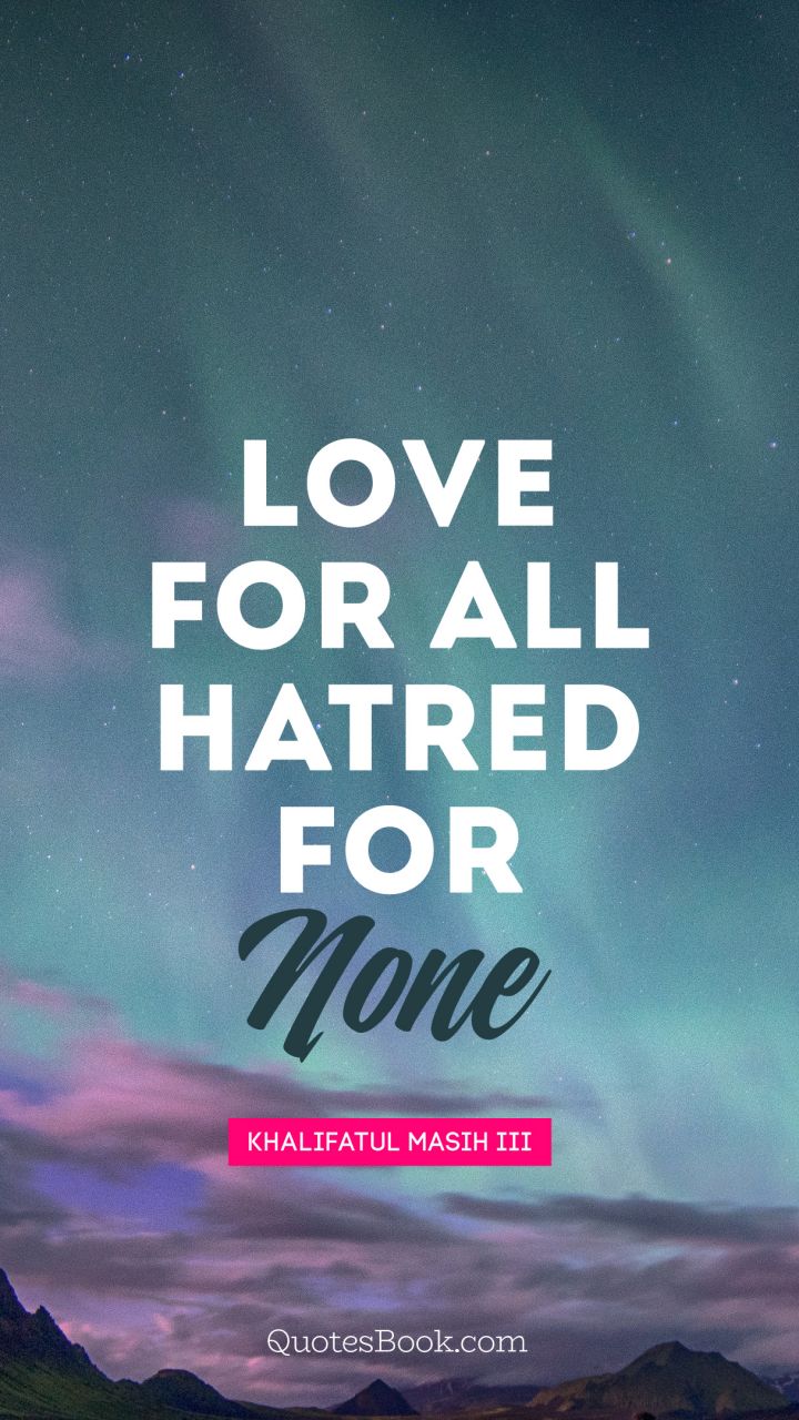 Love for all hatred for none. - Quote by Mirza Nasir Ahmad
