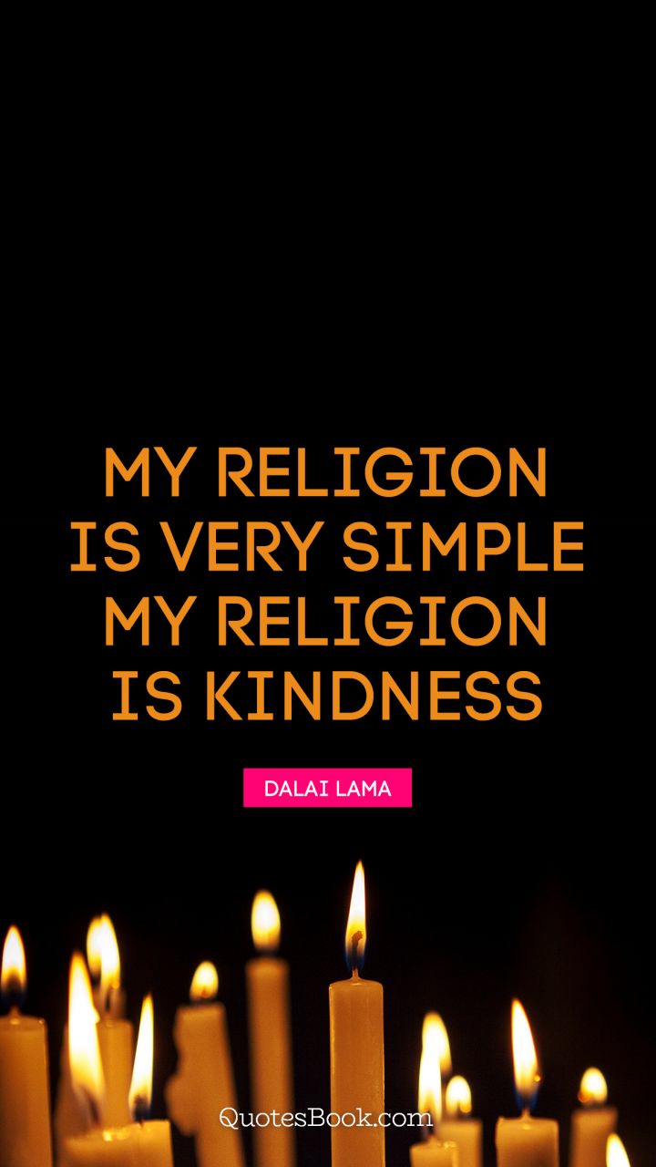 My religion is very simple. My religion is kindness. - Quote by Dalai Lama