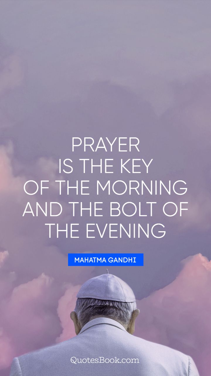 Prayer is the key of the morning and the bolt of the evening. - Quote by Mahatma Gandhi
