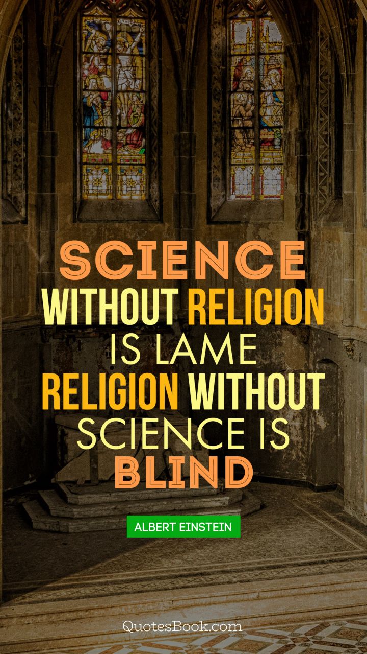 Science without religion is lame religion without science is blind. - Quote by Albert Einstein